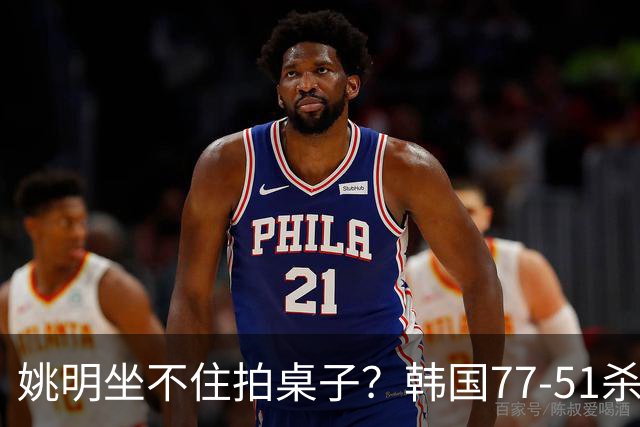 姚明坐不住拍桌子？韩国77-51杀进亚运会决赛，亚洲冠军三分球23中2，中国男篮不如他们，篮协该出手了