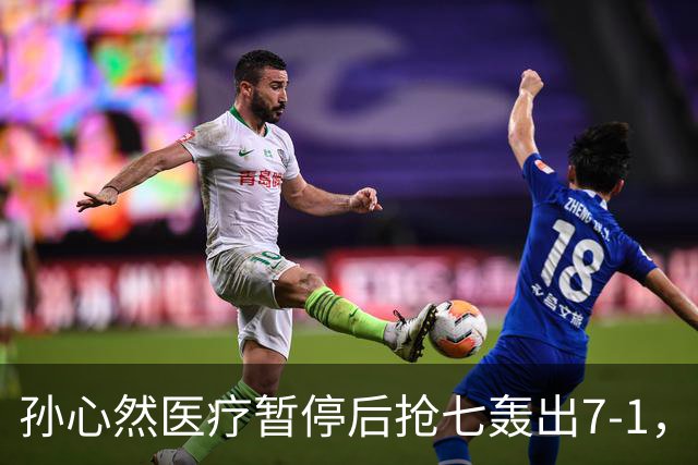 孙心然医疗暂停后抢七轰出7-1，首秀开门红含金量几何？