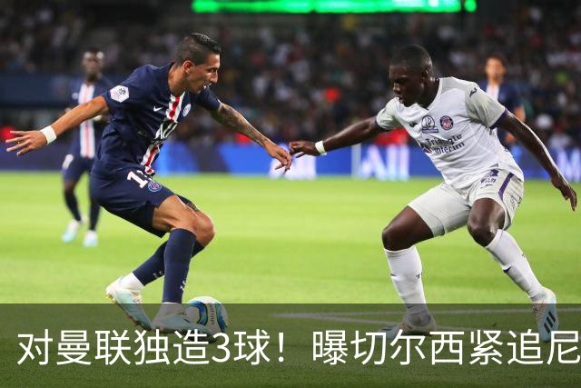 对曼联独造3球！曝切尔西紧追尼科帕斯 转会费预计破亿