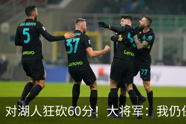 对湖人狂砍60分！大将军：我仍保持着斯台普斯客队球员的得分纪录
