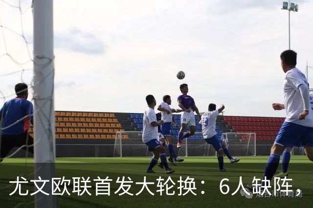 尤文欧联首发大轮换：6人缺阵，锋线双新援先发