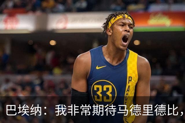 巴埃纳：我非常期待马德里德比，球员总是想踢这样的比赛