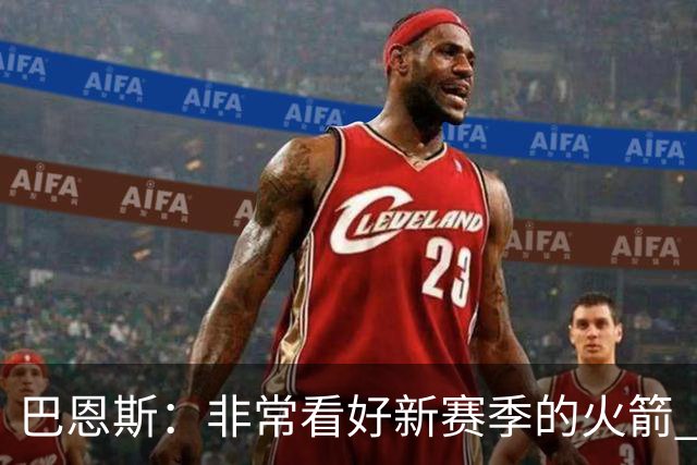 巴恩斯：非常看好新赛季的火箭 谢泼德终于可以打得分后卫了