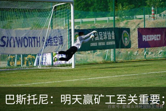 巴斯托尼：明天赢矿工至关重要；欧冠不同层级，必须减少失误