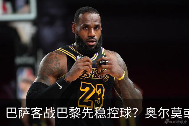 巴萨客战巴黎先稳控球？奥尔莫或成巴萨控局钥匙