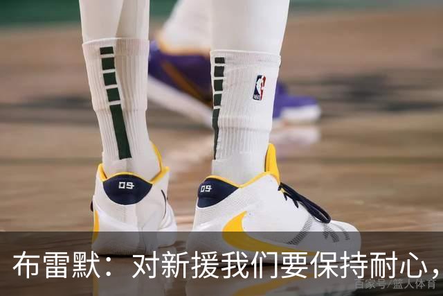 布雷默：对新援我们要保持耐心，我们正在为未来构建一些东西