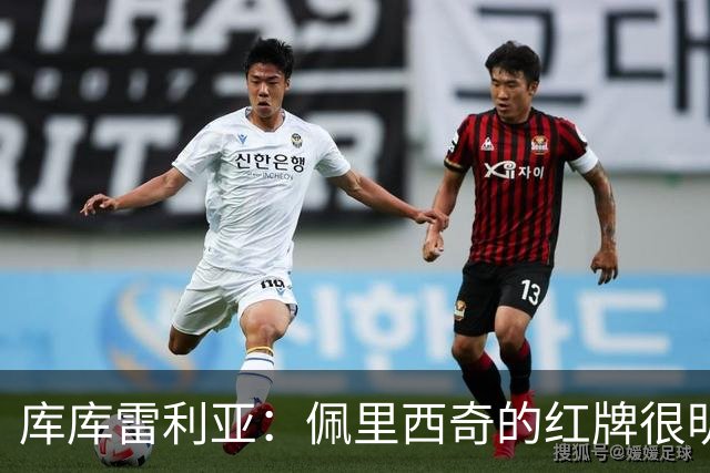 库库雷利亚：佩里西奇的红牌很明显；这场比赛是一个提醒