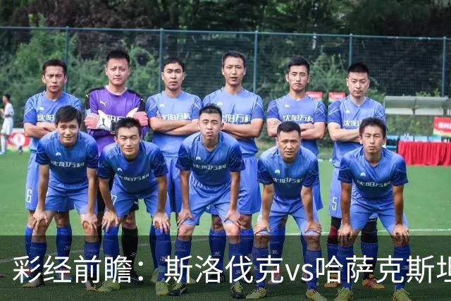 彩经前瞻：斯洛伐克vs哈萨克斯坦，看好主队2-3球优势取胜