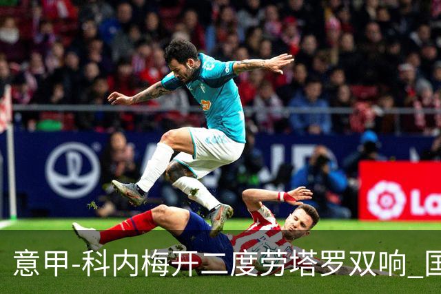 意甲-科内梅开二度劳塔罗双响 国米连追2球2-2罗马