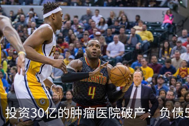 投资30亿的肿瘤医院破产：负债5.68亿，开业两年，上亿设备被拍卖
