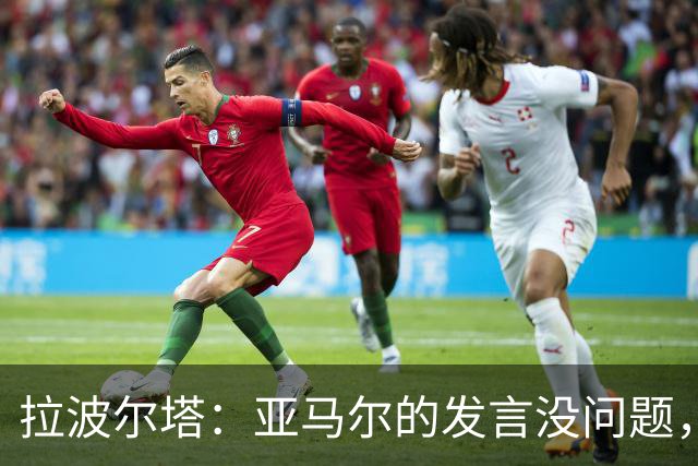 拉波尔塔：亚马尔的发言没问题，我认为他确实配得上拿金球奖