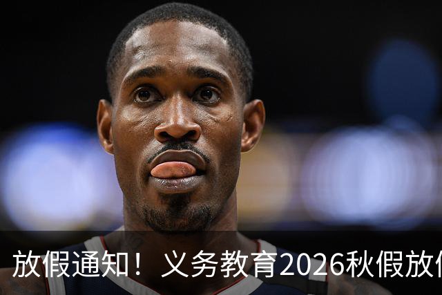 放假通知！义务教育2026秋假放假时间已定，家长感到心情复杂