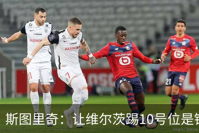 斯图里奇：让维尔茨踢10号位是错的 卡拉格：你就别给他找借口了