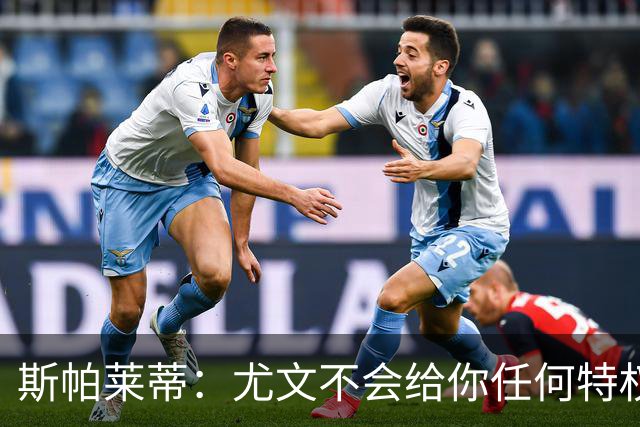 斯帕莱蒂：尤文不会给你任何特权，只会衡量你每一天愿意付出多少