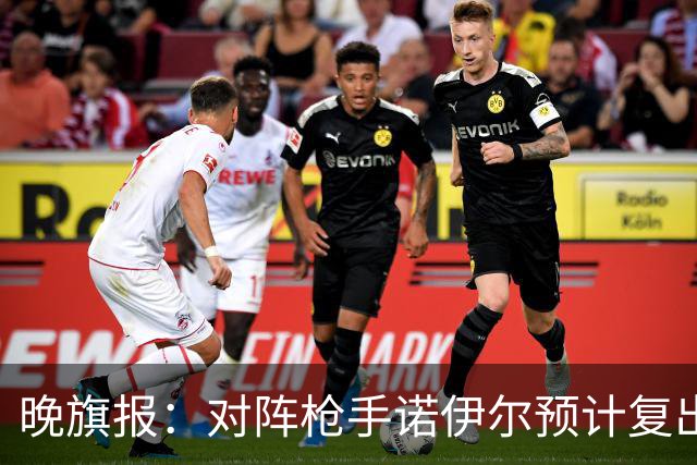 晚旗报：对阵枪手诺伊尔预计复出，基米希、穆西亚拉预计缺席