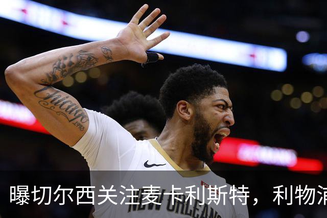 曝切尔西关注麦卡利斯特，利物浦尚未提供新合同
