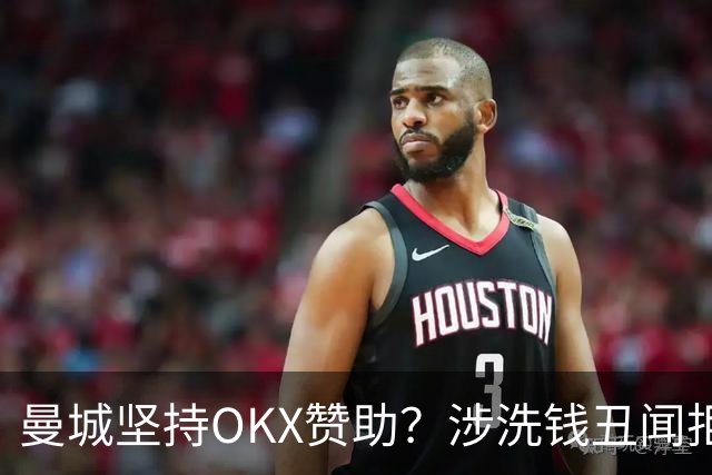 曼城坚持OKX赞助？涉洗钱丑闻拒解约引众怒