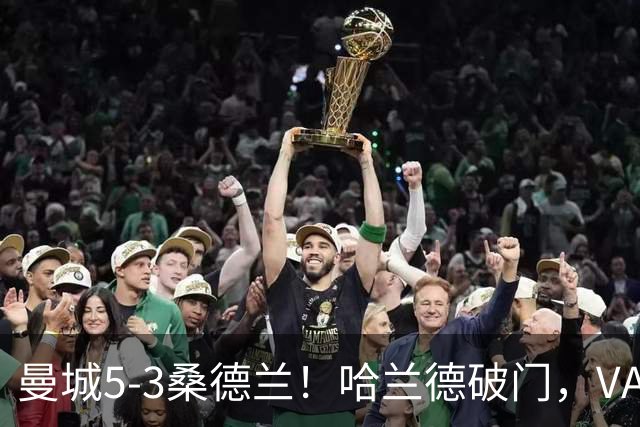 曼城5-3桑德兰！哈兰德破门，VAR改判不越位，格瓦迪奥尔送助攻