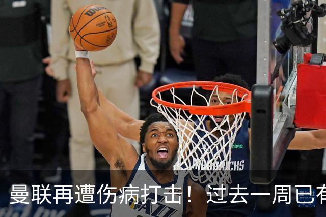曼联再遭伤病打击！过去一周已有7人出现伤停情况