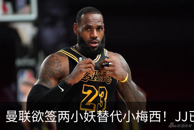 曼联欲签两小妖替代小梅西！JJ已接洽皇萨仁，曝其嫌红魔庙小装不下大佛
