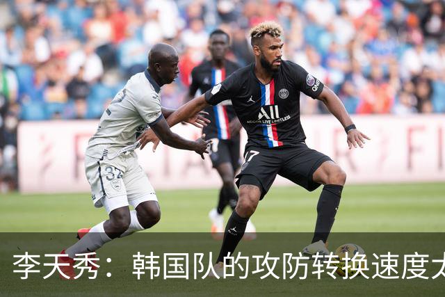 李天秀：韩国队的攻防转换速度太慢；不改善未来会很严重