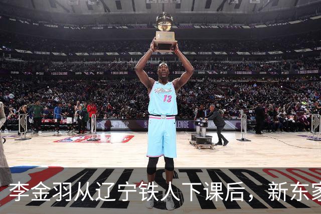 李金羽从辽宁铁人下课后，新东家终于即将浮出水面，值得期待