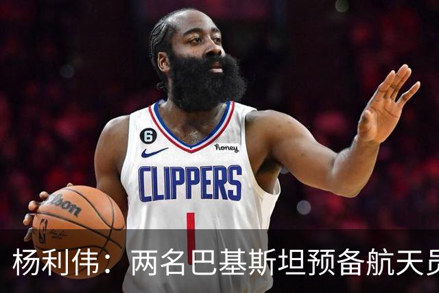 杨利伟：两名巴基斯坦预备航天员训练表现非常优异，按计划其中一人将作为载荷专家执行短期飞行任务
