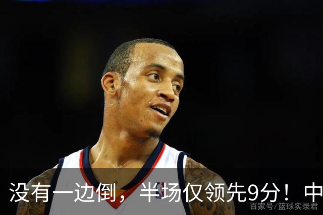 没有一边倒，半场仅领先9分！中国男篮淘汰赛首战遇麻烦，廖三宁15分