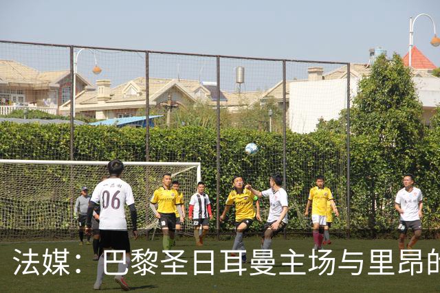 法媒：巴黎圣日耳曼主场与里昂的比赛仍可能推迟