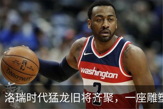 洛瑞时代猛龙旧将齐聚，一座雕塑将整季留在球馆