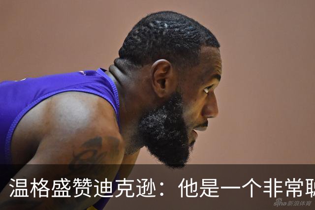 温格盛赞迪克逊：他是一个非常聪明、非常投入的人，品质极佳