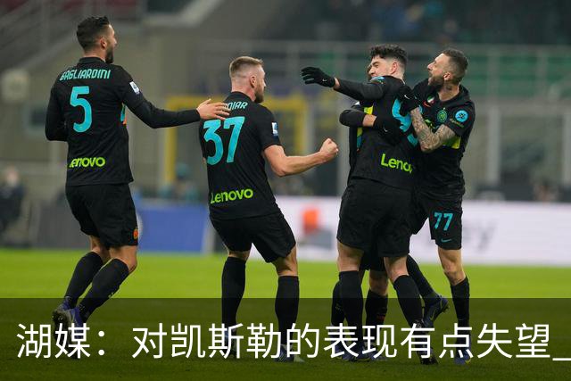 湖媒：对凯斯勒的表现有点失望 外界对他的期望显然要高得多