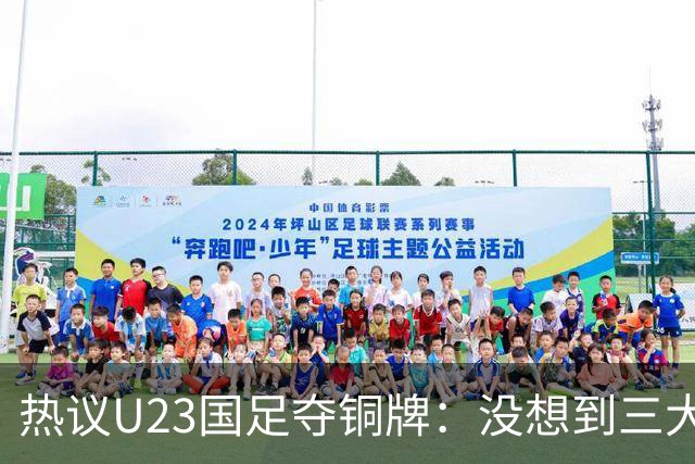 热议U23国足夺铜牌：没想到三大球居然是男足挣了面子