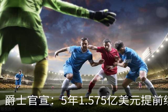 爵士官宣：5年1.575亿美元提前续约基昂特·乔治 成文班阿门后同届第3人