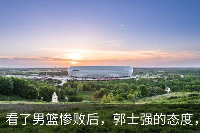 看了男篮惨败后，郭士强的态度，才明白姚明当年霸气拦责的含金量