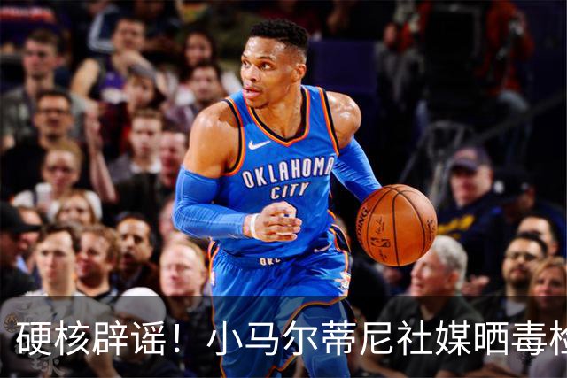 硬核辟谣！小马尔蒂尼社媒晒毒检报告：所有项目均为“未检出”