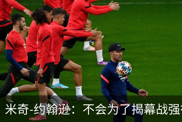 米奇-约翰逊：不会为了揭幕战强行推进哈里斯的康复进程
