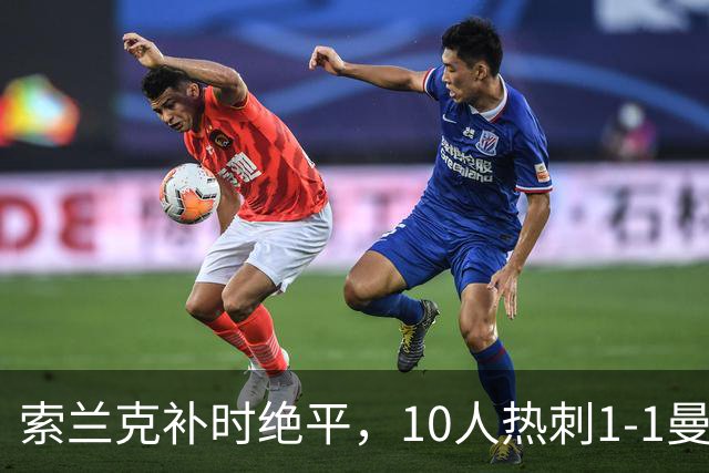 索兰克补时绝平，10人热刺1-1曼联，卡里克造队史40年耻辱纪录