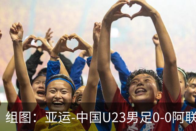 组图：亚运-中国U23男足0-0阿联酋头名出线 双方赛中爆发冲突