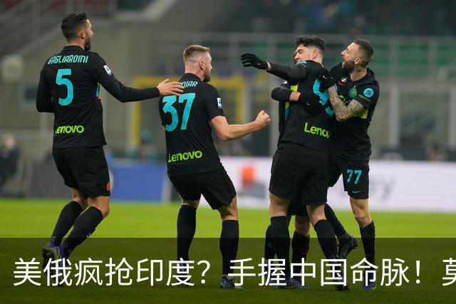 美俄疯抢印度？手握中国命脉！莫迪这步棋，竟让超级大国低头