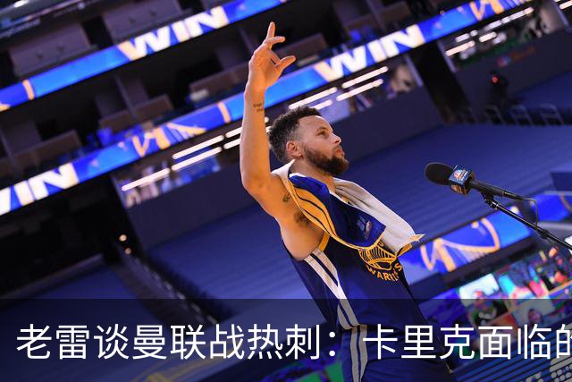 老雷谈曼联战热刺：卡里克面临的下课压力远超德泽尔比