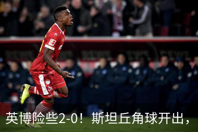 英博险些2-0！斯坦丘角球开出，阿利米头球攻门被季家葆扑出