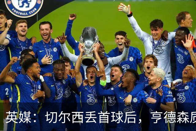 英媒：切尔西丢首球后，亨德森质问大马丁为何不出击处理传中