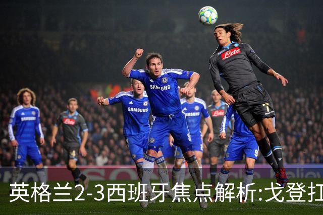英格兰2-3西班牙焦点解析:戈登扛起边路! 图赫尔找到进攻新蓝图？