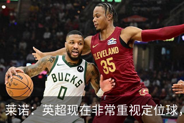 莱诺：英超现在非常重视定位球，门将在防守时将会面对更强的对抗