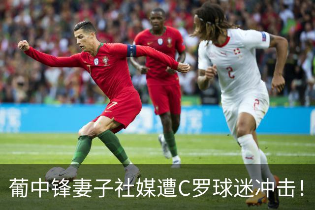 葡中锋妻子社媒遭C罗球迷冲击！B费：C罗不要上头时做决定 国家队不应分裂
