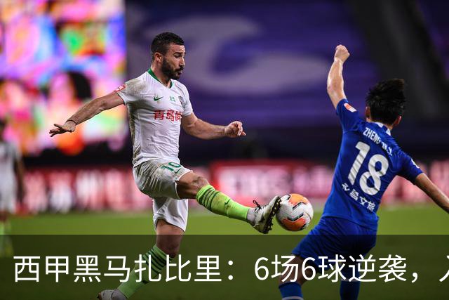 西甲黑马扎比里：6场6球逆袭，入选U23最佳候选