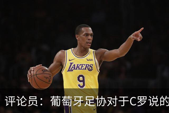 评论员：葡萄牙足协对于C罗说的发布会8点内容不知情