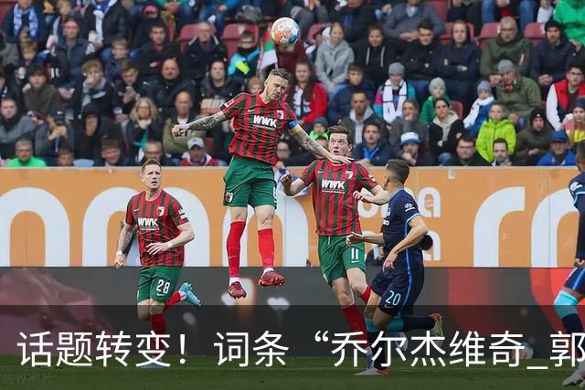 话题转变！词条“乔尔杰维奇 郭士强”冲上微博热搜榜第一位