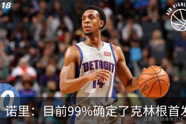 诺里：目前99%确定了克林根首发 罗威搭档小球阵容也会有大量时间